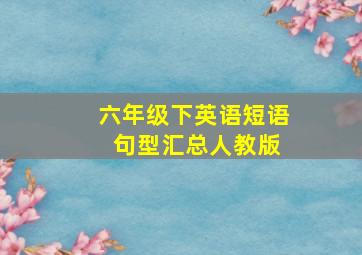 六年级下英语短语 句型汇总人教版